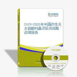 2015-2020年中國改性無水硫酸鈣晶須投資戰(zhàn)略咨詢報告